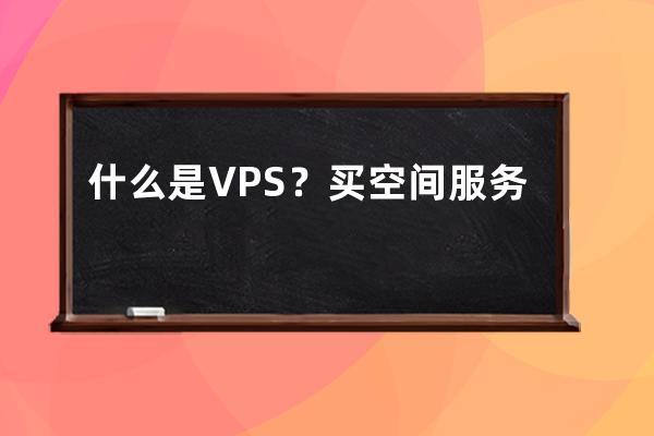 什么是VPS？买空间服务器里面有个VPS是什么