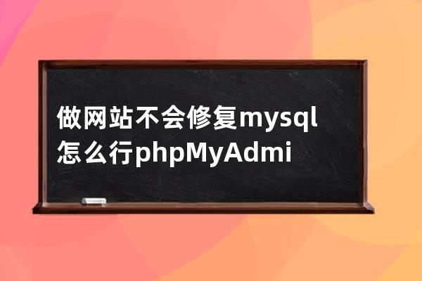 做网站不会修复mysql怎么行?phpMyAdmin修复数据库表教程