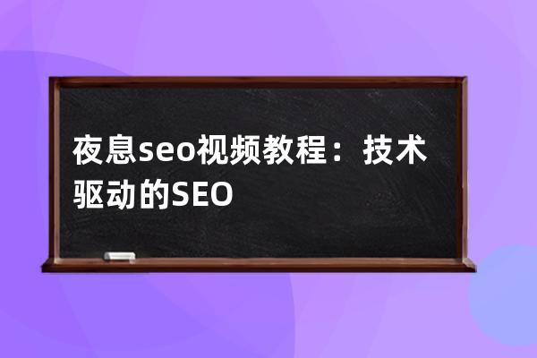 夜息seo视频教程：技术驱动的SEO