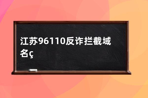 江苏96110反诈拦截域名申诉方法