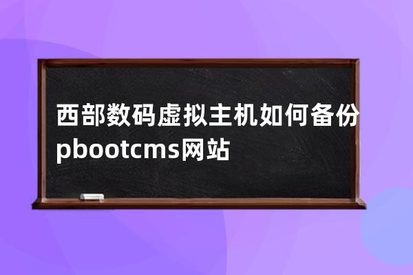 西部数码虚拟主机如何备份pbootcms网站