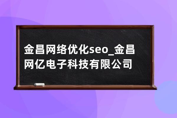 金昌网络优化seo_金昌网亿电子科技有限公司