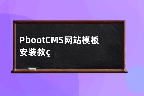 PbootCMS网站模板安装教程 PbootCMS新手安装教程图文详细