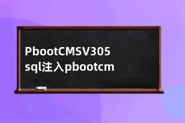 PbootCMS V3.0.5 sql注入pbootcms最新漏洞2023.3