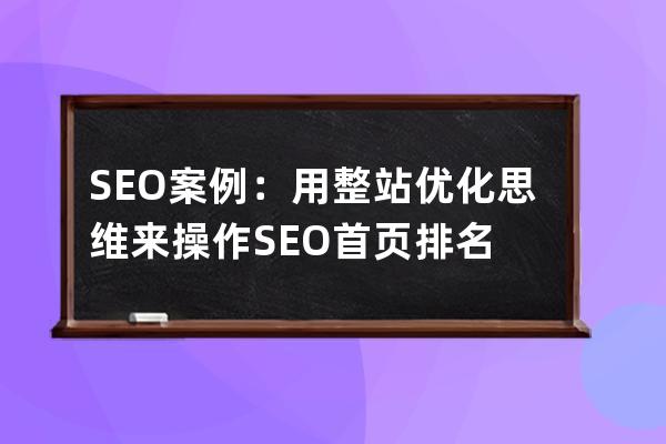 SEO案例：用整站优化思维来操作SEO首页排名