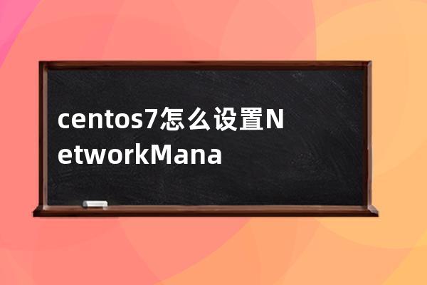 centos7怎么设置NetworkManager开机自启动