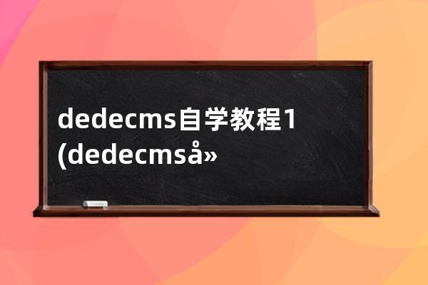 dedecms自学教程1(dedecms建站教程01)