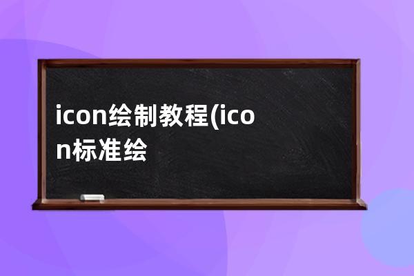 icon绘制教程(icon标准绘制流程)