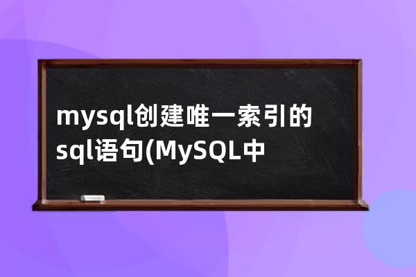 mysql创建唯一索引的sql语句(MySQL中创建唯一索引的关键字是)