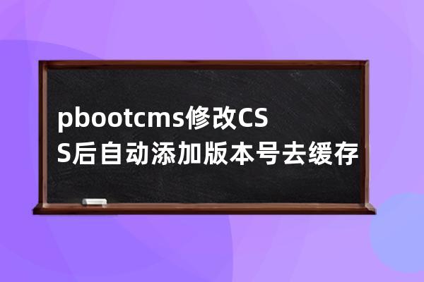 pbootcms修改CSS后自动添加版本号去缓存