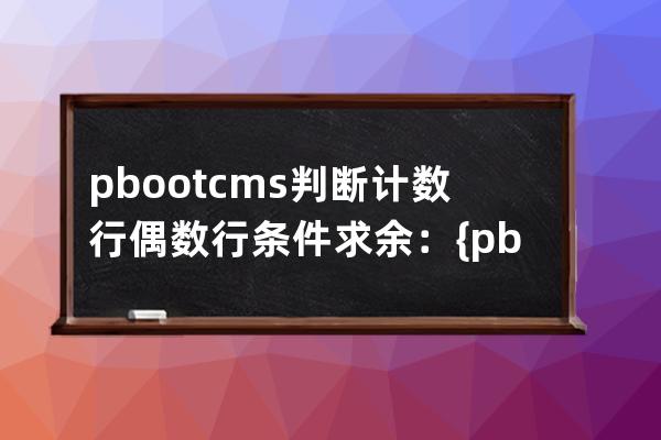 pbootcms判断计数行偶数行 条件求余：{pboot:if([list:i]%2==0)}，等于0偶数，等