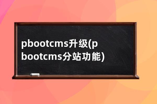 pbootcms升级(pbootcms分站功能)