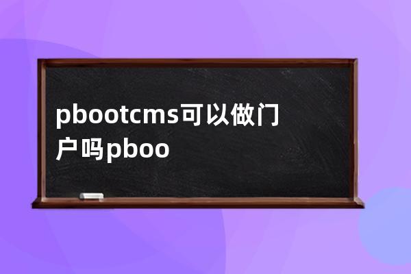 pbootcms可以做门户吗 pbootcms数据多了卡不卡