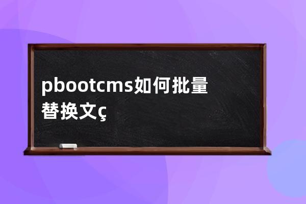 pbootcms如何批量替换文章中想要替换的内容