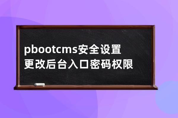 pbootcms安全设置 更改后台入口 密码 权限