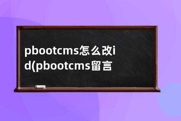 pbootcms怎么改id(pbootcms留言板验证码)