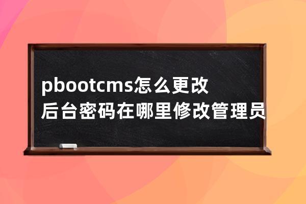 pbootcms怎么更改后台密码 在哪里修改管理员密码