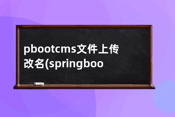 pbootcms文件上传改名(springboot文件上传大小)
