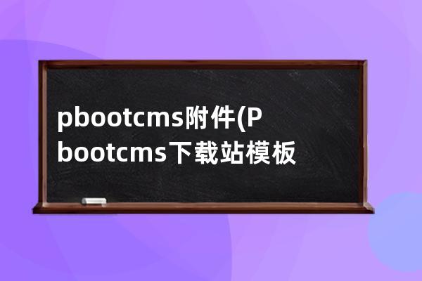 pbootcms附件(Pbootcms下载站模板)