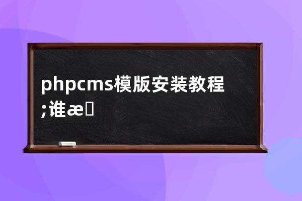 phpcms模版安装教程;谁有phpcms v9模板制作视频教程