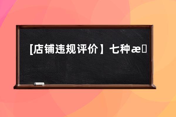 [店铺违规评价】七种拼多多店铺容易被下架的违规评价_拼多多举报评价失败后 