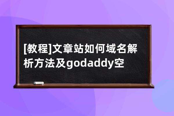 [教程]文章站如何域名解析方法及godaddy空间怎样绑定域名