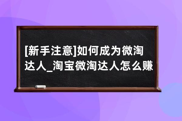 [新手注意]如何成为微淘达人?_淘宝微淘达人怎么赚钱 