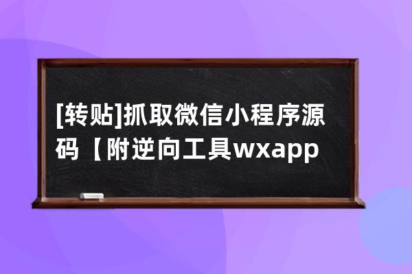 [转贴] 抓取微信小程序源码【附逆向工具wxappUnpacker使用方法】