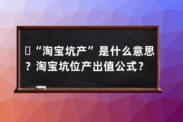 ​  “淘宝坑产”是什么意思？淘宝坑位产出值公式？ 