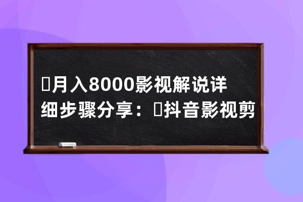 ​月入8000+影视解说详细步骤分享：​抖音影视剪辑新手教程 