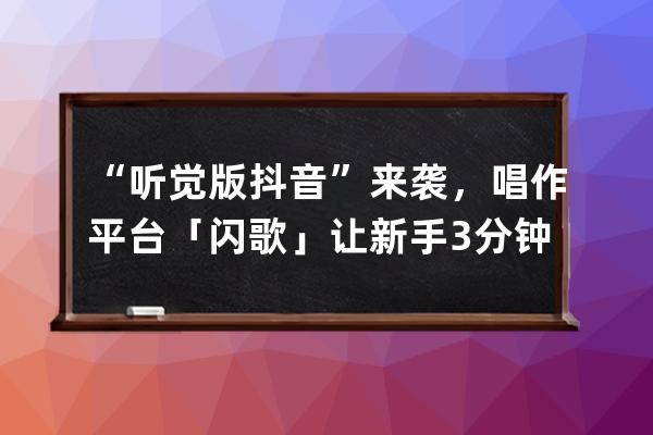 “听觉版抖音”来袭，唱作平台「闪歌」让新手3分钟完成音乐创作 