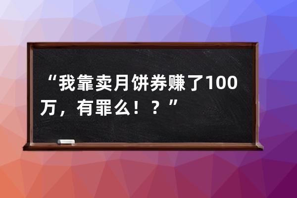 “我靠卖月饼券赚了100万，有罪么！？” 