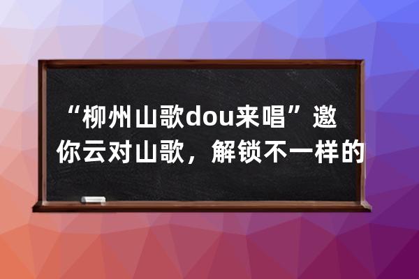 “柳州山歌dou来唱” 邀你云对山歌，解锁不一样的三月三！_柳州鱼峰山三月三 