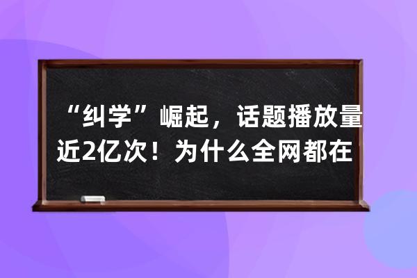“纠学”崛起，话题播放量近2亿次！为什么全网都在学“纠语”？ 