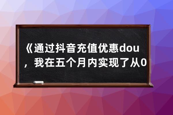 《通过抖音充值优惠dou+，我在五个月内实现了从0到20w》_为什么抖音dou+最少充 