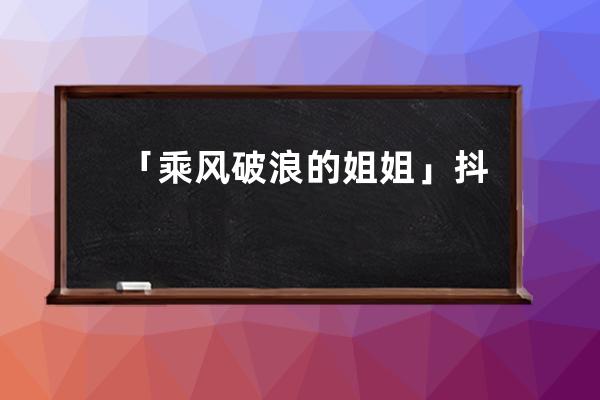 「乘风破浪的姐姐」抖音直播带货首秀，结果有点让人意外&amp;#8230;