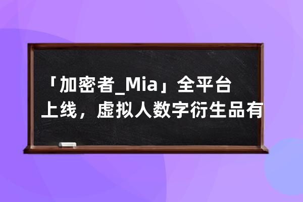 「加密者_Mia」全平台上线，虚拟人+数字衍生品有望成为元宇宙新入口 