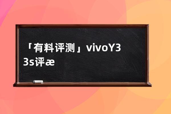 「有料评测」vivo Y33s评测：千元机中的“续航巨无霸”_vivo y3s性价比 