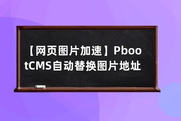 【网页图片加速】PbootCMS自动替换图片地址为七牛云cdn镜像链接