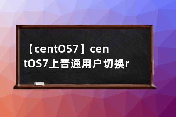 【centOS7】centOS7上普通用户切换root用户，相互切换