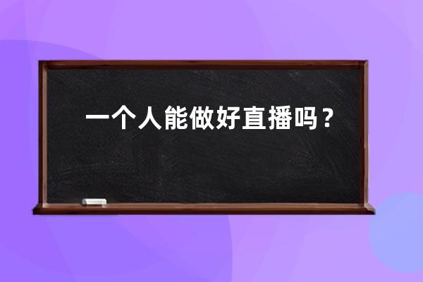 一个人能做好直播吗？关于直播带货，你必须要知道的17个真相!