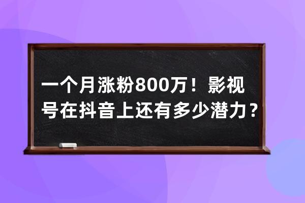 一个月涨粉800万！影视号在抖音上还有多少潜力？_抖音一个作品涨了8000粉丝 