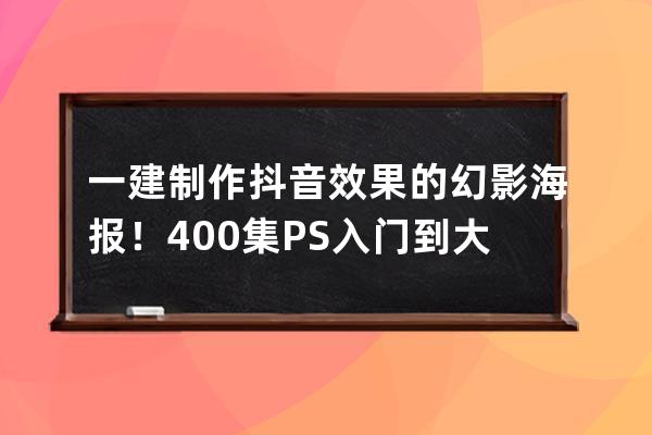 一建制作抖音效果的幻影海报！400集PS入门到大师教程送给你_抖音海报视频效果 