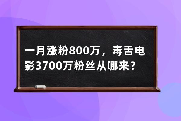 一月涨粉800万，毒舌电影3700万粉丝从哪来？ 