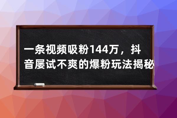 一条视频吸粉144万，抖音屡试不爽的爆粉玩法揭秘！