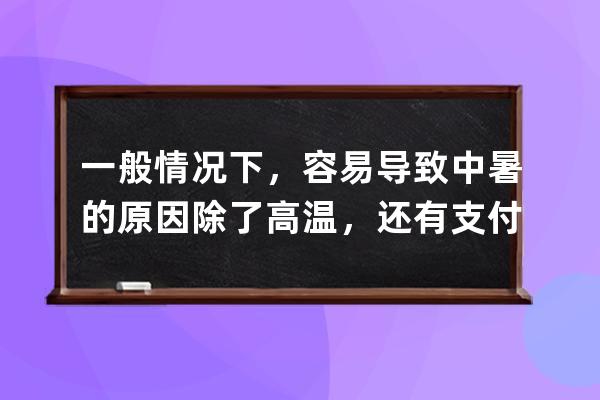 一般情况下，容易导致中暑的原因除了高温，还有?支付宝蚂蚁庄园7月2日答案 