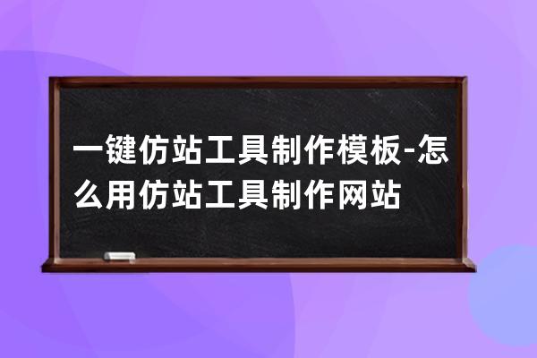 一键仿站工具制作模板-怎么用仿站工具制作网站