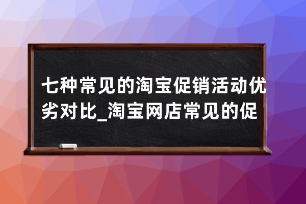 七种常见的淘宝促销活动优劣对比_淘宝网店常见的促销策略有哪些 