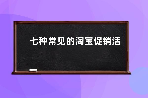 七种常见的淘宝促销活动优劣对比_淘宝网店常见的促销策略有哪些 