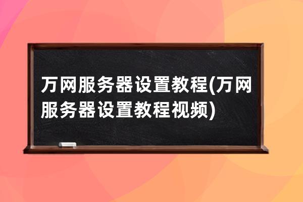 万网服务器设置教程(万网服务器设置教程视频)